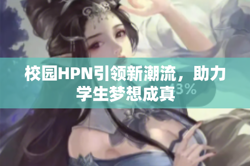 校园HPN引领新潮流，助力学生梦想成真