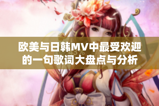 欧美与日韩MV中最受欢迎的一句歌词大盘点与分析