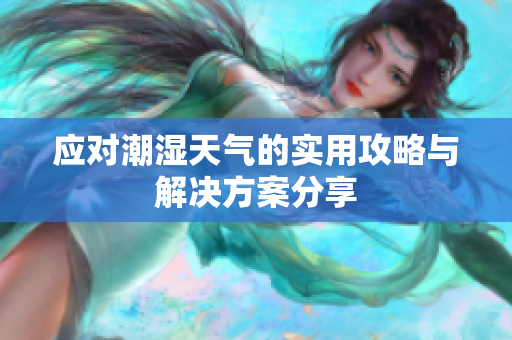 应对潮湿天气的实用攻略与解决方案分享