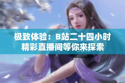 极致体验：B站二十四小时精彩直播间等你来探索