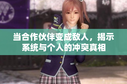 当合作伙伴变成敌人，揭示系统与个人的冲突真相