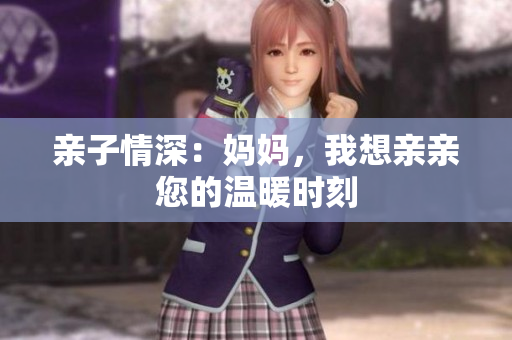 亲子情深：妈妈，我想亲亲您的温暖时刻