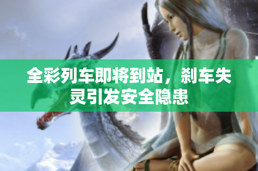 全彩列车即将到站，刹车失灵引发安全隐患