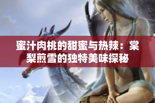 蜜汁肉桃的甜蜜与热辣：棠梨煎雪的独特美味探秘