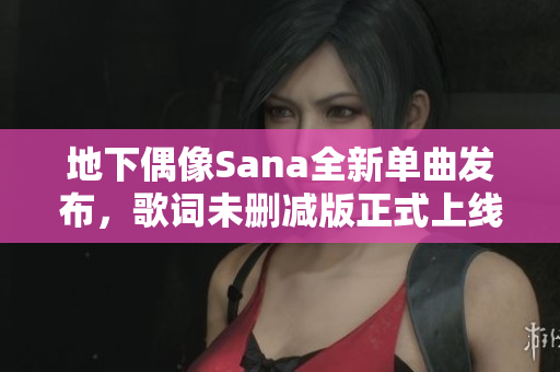地下偶像Sana全新单曲发布，歌词未删减版正式上线