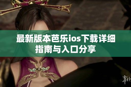 最新版本芭乐ios下载详细指南与入口分享