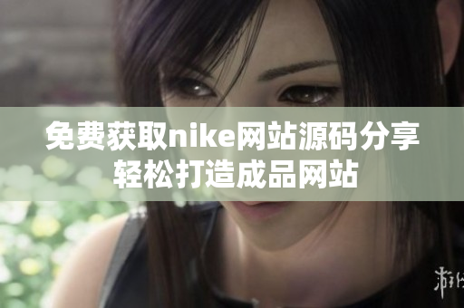 免费获取nike网站源码分享 轻松打造成品网站