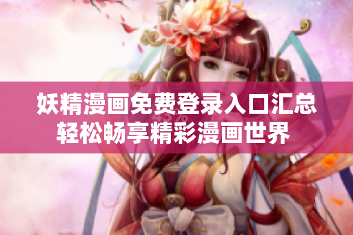 妖精漫画免费登录入口汇总 轻松畅享精彩漫画世界  