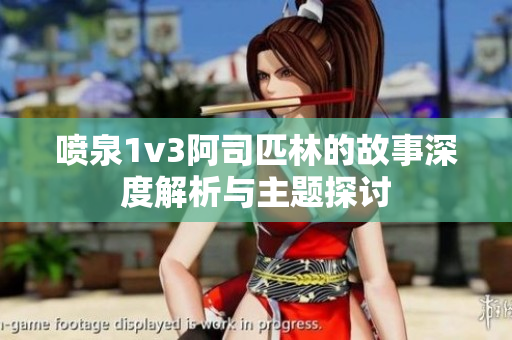喷泉1v3阿司匹林的故事深度解析与主题探讨