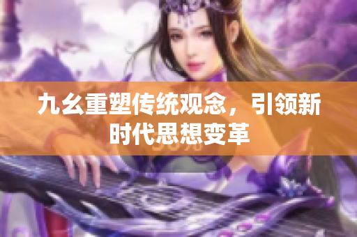 九幺重塑传统观念，引领新时代思想变革