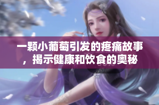 一颗小葡萄引发的疼痛故事，揭示健康和饮食的奥秘