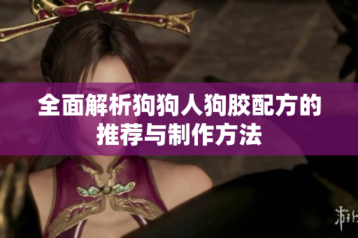 全面解析狗狗人狗胶配方的推荐与制作方法
