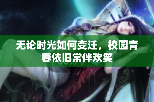 无论时光如何变迁，校园青春依旧常伴欢笑
