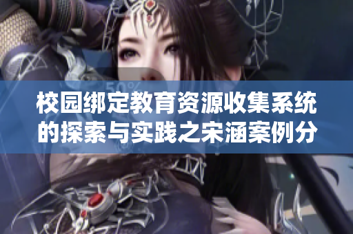 校园绑定教育资源收集系统的探索与实践之宋涵案例分析