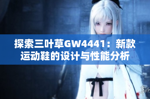 探索三叶草GW4441：新款运动鞋的设计与性能分析