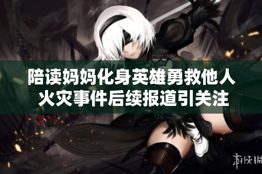 陪读妈妈化身英雄勇救他人 火灾事件后续报道引关注
