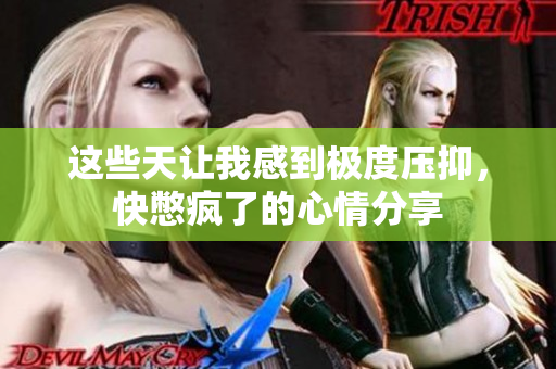 这些天让我感到极度压抑，快憋疯了的心情分享