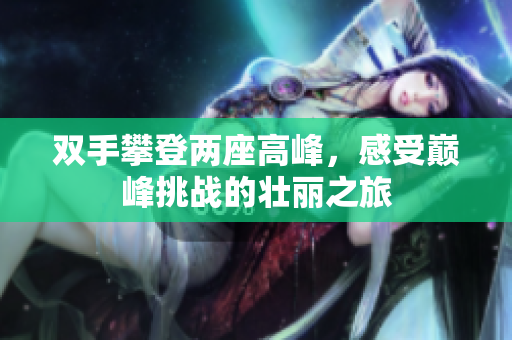 双手攀登两座高峰，感受巅峰挑战的壮丽之旅