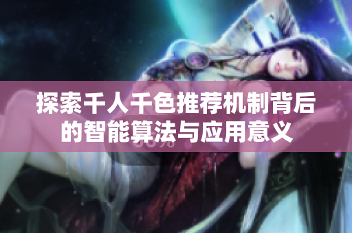 探索千人千色推荐机制背后的智能算法与应用意义