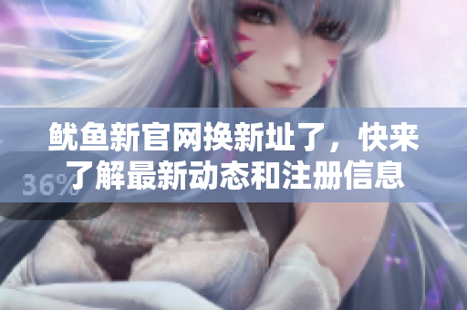 鱿鱼新官网换新址了，快来了解最新动态和注册信息