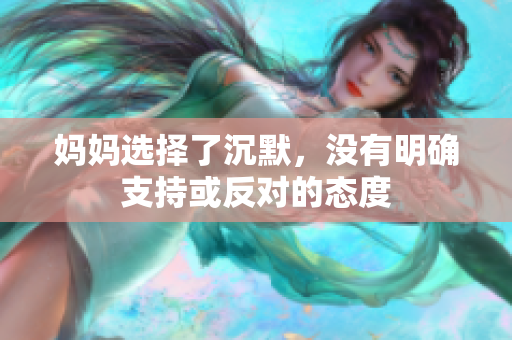 妈妈选择了沉默，没有明确支持或反对的态度