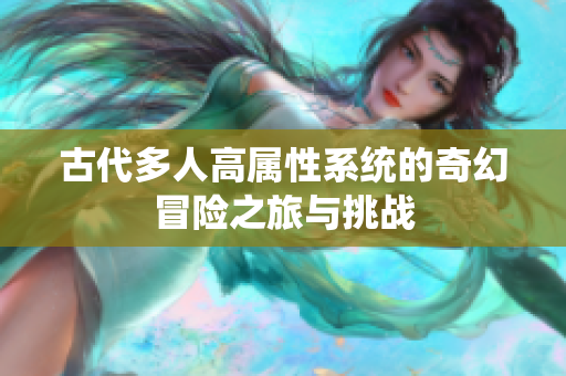 古代多人高属性系统的奇幻冒险之旅与挑战