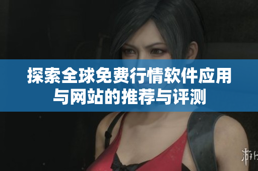 探索全球免费行情软件应用与网站的推荐与评测