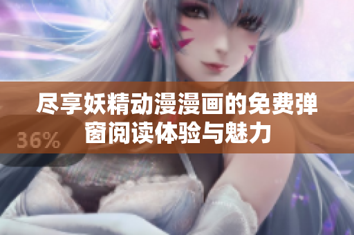 尽享妖精动漫漫画的免费弹窗阅读体验与魅力