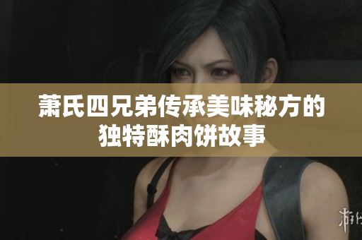 萧氏四兄弟传承美味秘方的独特酥肉饼故事