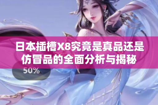 日本插槽X8究竟是真品还是仿冒品的全面分析与揭秘