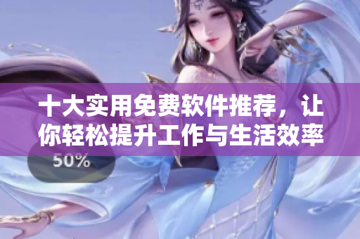 十大实用免费软件推荐，让你轻松提升工作与生活效率