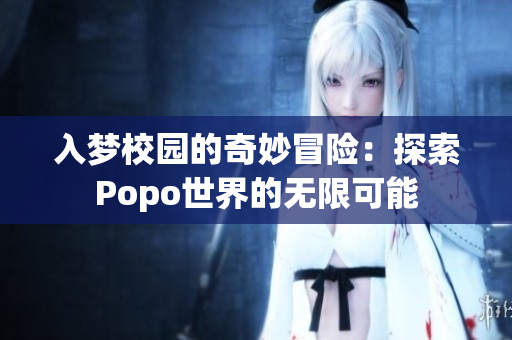 入梦校园的奇妙冒险：探索Popo世界的无限可能