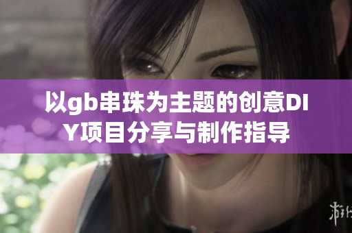 以gb串珠为主题的创意DIY项目分享与制作指导