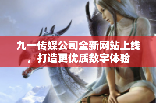 九一传媒公司全新网站上线，打造更优质数字体验