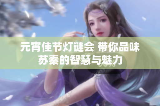 元宵佳节灯谜会 带你品味苏秦的智慧与魅力