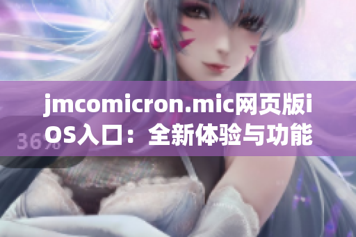 jmcomicron.mic网页版iOS入口：全新体验与功能探索