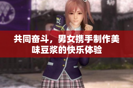 共同奋斗，男女携手制作美味豆浆的快乐体验