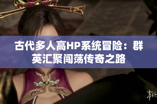 古代多人高HP系统冒险：群英汇聚闯荡传奇之路