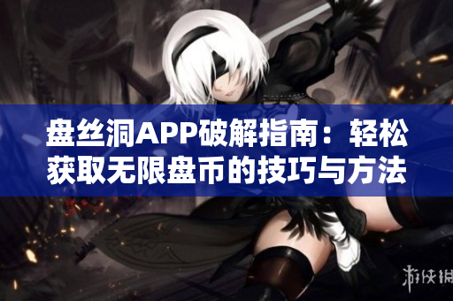 盘丝洞APP破解指南：轻松获取无限盘币的技巧与方法