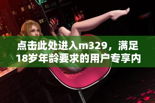 点击此处进入m329，满足18岁年龄要求的用户专享内容