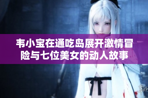 韦小宝在通吃岛展开激情冒险与七位美女的动人故事