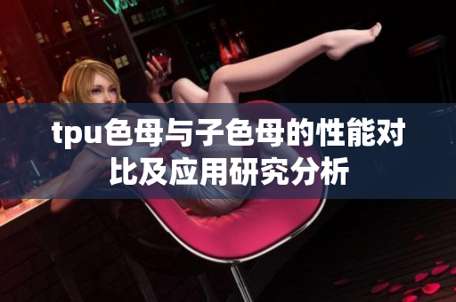 tpu色母与子色母的性能对比及应用研究分析
