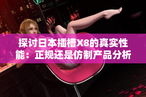探讨日本插槽X8的真实性能：正规还是仿制产品分析