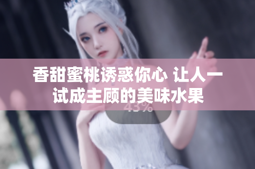 香甜蜜桃诱惑你心 让人一试成主顾的美味水果