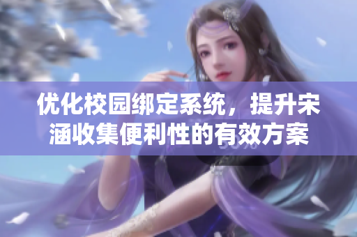 优化校园绑定系统，提升宋涵收集便利性的有效方案