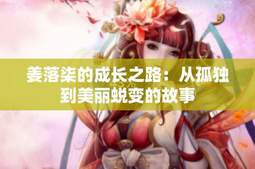 姜落柒的成长之路：从孤独到美丽蜕变的故事