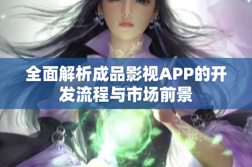 全面解析成品影视APP的开发流程与市场前景