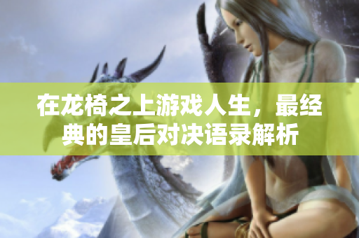 在龙椅之上游戏人生，最经典的皇后对决语录解析