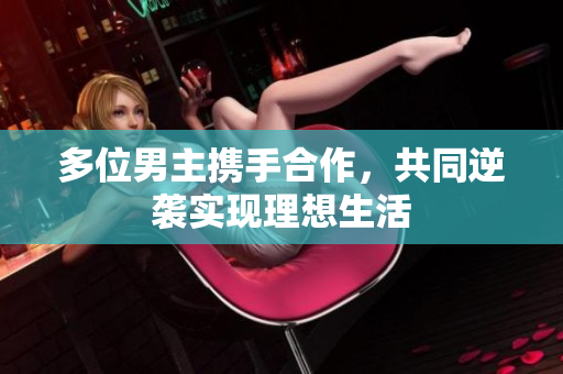 多位男主携手合作，共同逆袭实现理想生活