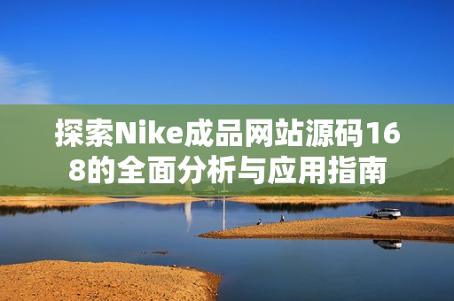 探索Nike成品网站源码168的全面分析与应用指南